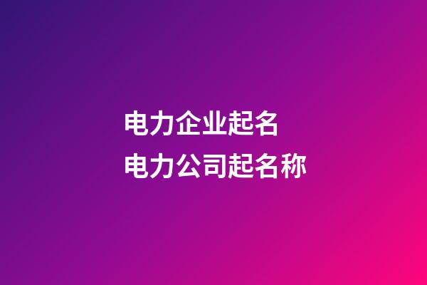 电力企业起名 电力公司起名称-第1张-公司起名-玄机派